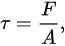 {\displaystyle \tau ={F \over A},}