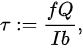 {\displaystyle \tau :={\frac {fQ}{Ib}},}