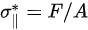 {\displaystyle \sigma _{\parallel }^{*}=F/A}