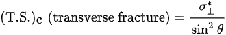 {\displaystyle ({\mbox{T.S.}})_{\mbox{c}}\;({\mbox{transverse fracture}})={\frac {\sigma _{\perp }^{*}}{\sin ^{2}\theta }}}