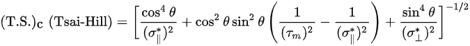 {\displaystyle ({\mbox{T.S.}})_{\mbox{c}}\;({\mbox{Tsai-Hill}})={\bigg [}{\frac {\cos ^{4}\theta }{({\sigma _{\parallel }^{*}})^{2}}}+\cos ^{2}\theta \sin ^{2}\theta \left({\frac {1}{({\tau _{m}})^{2}}}-{\frac {1}{({\sigma _{\parallel }^{*}})^{2}}}\right)+{\frac {\sin ^{4}\theta }{({\sigma _{\perp }^{*}})^{2}}}{\bigg ]}^{-1/2}}