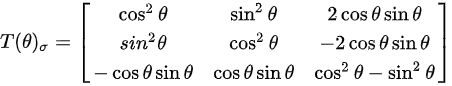 {\displaystyle T(\theta )_{\sigma }={\begin{bmatrix}\cos ^{2}\theta &\sin ^{2}\theta &2\cos \theta \sin \theta \\sin^{2}\theta &\cos ^{2}\theta &-2\cos \theta \sin \theta \\-\cos \theta \sin \theta &\cos \theta \sin \theta &\cos ^{2}\theta -\sin ^{2}\theta \end{bmatrix}}}